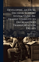 Developing an Excel Decision Support System Using In-Transit Visibility to Decrease DoD Transportation Delays 1025112644 Book Cover