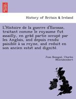 L'Histoire de la guerre d'Escosse, traitant comme le royaume fut assailly, en grād partie occupé par les Anglais, and depuis rendu paisible à sa reyne, and reduit en son ancien estat and dignité. 1249023173 Book Cover