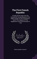 The First French Republic: A Study of the Origin and the Contents of the Declaration of the Rights of Man, of the Constitution, and of the Adoption of the Republican Form of Government in 1792 1017431922 Book Cover