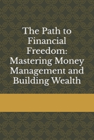 The Path to Financial Freedom: Mastering Money Management and Building Wealth B0DRPF5KRY Book Cover