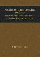 Articles on Anthropological Subjects: Contributed to the Annual Report of the Smithsonian Institution from 1863 to 1887 1340787032 Book Cover