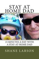 Stay at Home Dad: 15 Minutes a Day with a Stay-At-Home Dad 1532879016 Book Cover