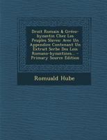 Droit Romain & Gr�co-Byzantin Chez Les Peuples Slaves: Avec Un Appendice Contenant Un Extrait Serbe Des Lois Romano-Byzantines... 1295377276 Book Cover