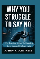 Why You Struggle to Say No: The practical guide to standing your ground without guilt B0F6MW8RDK Book Cover