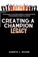 Creating a champion legacy: Building a Lasting Impact and and Success for Generations to Come B0C2RH7HGK Book Cover