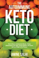 The Autoimmune Keto Diet: How To Reverse Autoimmune Disease, Reduce Inflammation In The Body, Prevent Diabetes And Cancer, And Lose Weight In The Process! B084Q9VQWG Book Cover