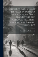 English Literature, and Its Place in Popular Education, an Essay Read Before the National Teachers' Association, Boston, Aug., 1872 1022726420 Book Cover