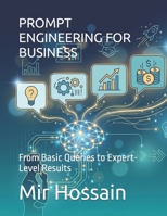 PROMPT ENGINEERING FOR BUSINESS: From Basic Queries to Expert-Level Results B0G5DXPLKN Book Cover