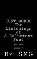 JUST WORDS - The Listenings of a Reluctant Poet For Shae Volume M 1502794047 Book Cover