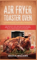 Air Fryer Toaster Oven Cookbook for Beginners: 350 Crunchy, Fast and Delicious Recipes from The Air Toaster Oven for Beginners with a Great Passion for Cooking 1801943788 Book Cover