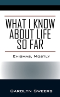 What I Know about Life So Far: Enigmas, Mostly 1977281796 Book Cover