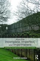 Allure of the Incomplete, Imperfect, and Impermanent: Designing and Appreciating Architecture as Nature 0415741491 Book Cover