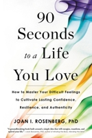 90 Seconds to a Life You Love: How to Master Your Difficult Feelings to Cultivate Lasting Confidence, Resilience, and Authenticity