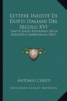 Lettere Inedite Di Dotti Italiani Del Secolo XVI: Tratte Dagli Autografi Della Biblioteca Ambrosiana 1104140721 Book Cover