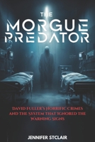 The Morgue Predator: David Fuller’s Horrific Crimes and the System That Ignored the Warning Signs (Deals in the Dark) B0DQPLBCBB Book Cover