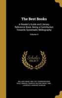 The Best Books, Vol. 4: A Reader's Guide and Literary Reference Book, Being a Contribution Towards Systematic Bibliography; Natural Science, Medicine and Surgery, Arts and Trades (Classic Reprint) 1360664580 Book Cover