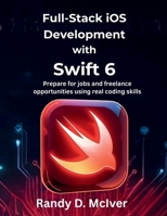 Full-Stack iOS Development with Swift 6: Prepare for jobs and freelance opportunities using real coding skills B0FTBSWSF5 Book Cover