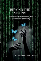 BEYOND THE MATRIX: Science, Consciousness and the Illusion of Reality B0HC36FRPF Book Cover