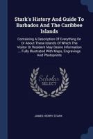 Stark's History And Guide To Barbados And The Caribbee Islands: Containing A Description Of Everything On Or About These Islands Of Which The Visitor ... With Maps, Engravings And Photoprints... 101712017X Book Cover