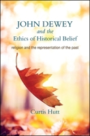 John Dewey and the Ethics of Historical Belief: Religion and the Representation of the Past 1438445687 Book Cover