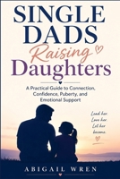 Single Dads Raising Daughters: A Practical Guide to Connection, Confidence, Puberty, and Emotional Support B0H6VK34DV Book Cover