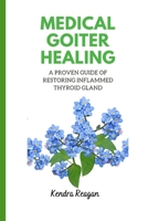 Medical Goiter Healing: A Proven Guide of Restoring Inflammed Thyroid Gland. B0BF31GL84 Book Cover