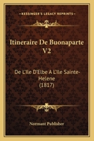 Itineraire De Buonaparte V2: De L'Ile D'Elbe A L'Ile Sainte-Helene (1817) 1167688201 Book Cover