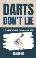 Darts Don’t Lie: A Practice in Focus, Pressure, and Habit | Darts Mindset Training | Sports Psychology for Consistent Performance | Mental Game | Habit Building B0GT15DBSX Book Cover