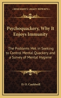 Psychoquackery, Why It Enjoys Immunity: The Problems Met in Seeking to Control Mental Quackery and a Survey of Mental Hygiene 1432569058 Book Cover