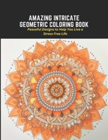 Amazing Intricate Geometric Coloring Book: Peaceful Designs to Help You Live a Stress no Life B0C2SMCQKW Book Cover