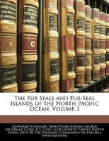 The Fur Seals and Fur-Seal Islands of the North Pacific Ocean, Volume 3 1145868053 Book Cover