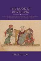 The Book of Unveiling: An Introduction to Early Fatimid Ismailism: An English translation of and commentary on the Kitab al-Kashf, attributed to Ja'far b. Mansur al-Yaman (Shi'i Heritage Series) 0755653866 Book Cover