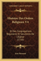 Histoire Des Ordres Religieux V4: Et Des Congregations Regulieres Et Seculieres De L'Eglise (1710) 1166101193 Book Cover