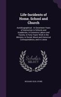 Life-Incidents of Home, School and Church: Autobiographical: In Seventeen Years of Instruction in Schools and Academies, in Extensive Labors and Travels, in Forty Years' Work in the Ministry, in Socia 1358635919 Book Cover