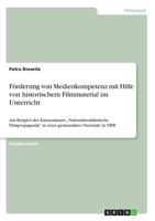 Förderung von Medienkompetenz mit Hilfe von historischem Filmmaterial im Unterricht: Am Beispiel des Kinoseminars "Nationalsozialistische ... gymnasialen Oberstufe in NRW 3668364311 Book Cover