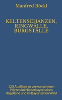 KELTENSCHANZEN, RINGWÄLLE, BURGSTÄLLE: 120 Ausflüge zu verwunschenen Plätzen im Niederbayerischen Hügelland und im Bayerischen Wald B084QM3S91 Book Cover