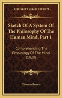 Sketch Of A System Of The Philosophy Of The Human Mind, Part 1: Comprehending The Physiology Of The Mind 1104655713 Book Cover