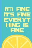 I'm Fine It's Fine Everything Is Fine - Notebook: signed Notebook/Journal Book to Write in, (6” x 9”), 100 Pages, (Gift For Friends, ... & Kids ) - Inspirational & Motivational Quote 167617964X Book Cover