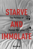 Starve and Immolate: The Politics of Human Weapons 023116341X Book Cover