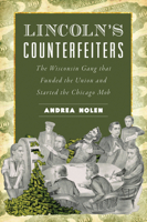 Lincoln's Counterfeiters: The Wisconsin Gang That Funded the Union and Started the Chicago Mob 1467157082 Book Cover