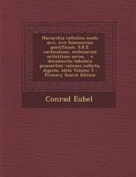 Hierarchia catholica medii aevi, sive Summorum pontificum, S.R.E. cardinalium, ecclesiarum antistitum series ... e documentis tabularii praesertim vaticani collecta, digesta, edita 1176107976 Book Cover
