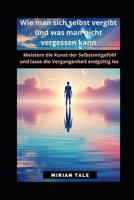 Wie man sich selbst vergibt und was man nicht vergessen kann: Meistere die Kunst der Selbstmitgefühl und lasse die Vergangenheit endgültig los (German Edition) B0DZWXLQS3 Book Cover