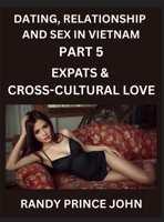 Dating, Relationship and Sex in Vietnam (Part 5)- Expats & Cross-Cultural Love, Dating and Relationships Between Vietnamese and Foreigners, Vietnamese ... Dating in the Land of the Ascending Dragon B0HHR8127G Book Cover