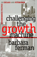 Challenging the Growth Machine: Neighborhood Politics in Chicago and Pittsburgh (Studies in Government and Public Policy) 0700607870 Book Cover