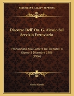 Discorso Dell' On. G. Alessio Sul Servizio Ferroviario: Pronunciato Alla Camera Dei Deputati Il Giorno 5 Dicembre 1906 (1906) 1169451071 Book Cover