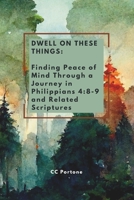 Dwell on These Things: Finding Peace of Mind Through a Journey in Philippians 4:8-9 and Related Scriptures B0H68N8RRG Book Cover