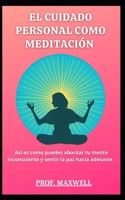 EL CUIDADO PERSONAL COMO MEDITACIÓN: Así es como puedes abordar tu mente inconsciente y sentir la paz hacia adelante. B09C17CTTC Book Cover