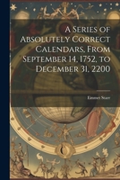 A Series of Absolutely Correct Calendars, From September 14, 1752, to December 31, 2200 1022461885 Book Cover