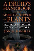 A Druid's Handbook to the Spiritual Power of Plants: Spagyrics in Magical and Sexual Rituals 1620552655 Book Cover