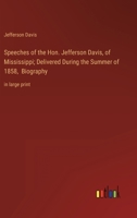Speeches of the Hon. Jefferson Davis, of Mississippi; Delivered During the Summer of 1858, Biography: in large print 3387040563 Book Cover